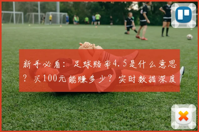 新手必看：足球赔率4.5是什么意思？买100元能赚多少？实时数据深度解读