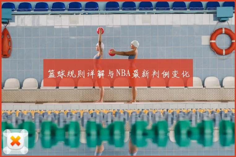 篮球规则详解与NBA最新判例变化
