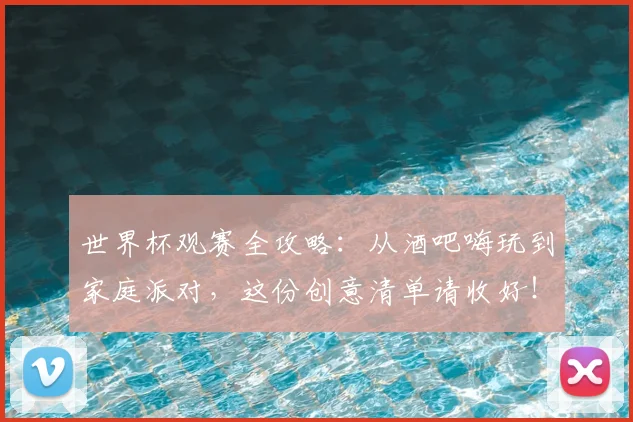 世界杯观赛全攻略:从酒吧嗨玩到家庭派对,这份创意清单请收好!