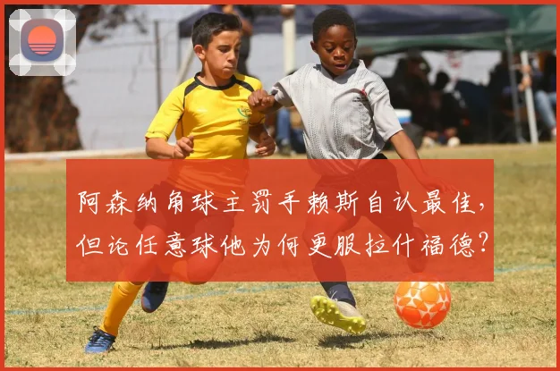 阿森纳角球主罚手赖斯自认最佳，但论任意球他为何更服拉什福德？技巧对比解析