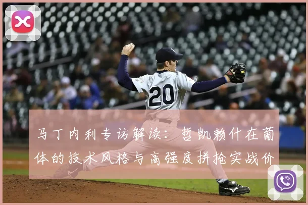 马丁内利专访解读:哲凯赖什在葡体的技术风格与高强度拼抢实战价值