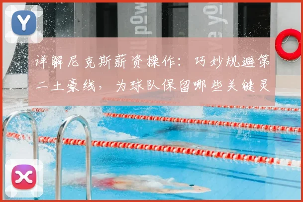 详解尼克斯薪资操作：巧妙规避第二土豪线，为球队保留哪些关键灵活性？