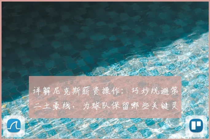 详解尼克斯薪资操作:巧妙规避第二土豪线,为球队保留哪些关键灵活性?